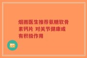 烟雨医生推荐氨糖软骨素钙片 对关节健康或有积极作用