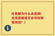 吃氨糖为什么会尿频(食用氨糖是否会导致频繁排尿？)