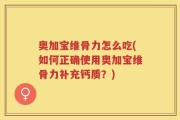奥加宝维骨力怎么吃(如何正确使用奥加宝维骨力补充钙质？)