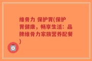 维骨力 保护胃(保护胃健康，畅享生活：品牌维骨力家族营养配餐)
