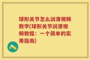 球形关节怎么润滑视频教学(球形关节润滑视频教程：一个简单的实用指南)