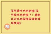 关节镜手术后后悔(关节镜手术后悔了：重新认识手术前提前规划才是关键)