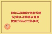 健尔马氨糖软骨素说明书(健尔马氨糖软骨素使用方法及注意事项)