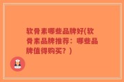 软骨素哪些品牌好(软骨素品牌推荐：哪些品牌值得购买？)