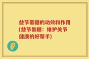 益节氨糖的功效和作用(益节氨糖：维护关节健康的好帮手)