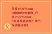 丹麦pharmanord氨糖软骨素维_丹麦Pharmanord氨糖软骨素维：关节保健新选择)
