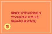 腰椎关节错位影像图片大全(腰椎关节错位影像资料收录全备份)