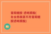 葡萄糖胺 透明质酸(补水养颜离不开葡萄糖胺透明质酸)