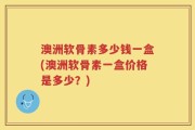 澳洲软骨素多少钱一盒(澳洲软骨素一盒价格是多少？)