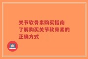 关节软骨素购买指南 了解购买关节软骨素的正确方式
