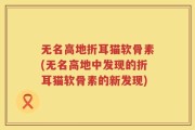 无名高地折耳猫软骨素(无名高地中发现的折耳猫软骨素的新发现)