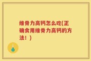维骨力高钙怎么吃(正确食用维骨力高钙的方法！)