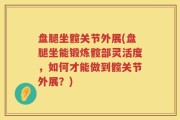 盘腿坐髋关节外展(盘腿坐能锻炼髋部灵活度，如何才能做到髋关节外展？)