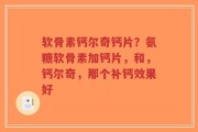 软骨素钙尔奇钙片？氨糖软骨素加钙片，和，钙尔奇，那个补钙效果好