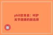 phit软骨素：呵护关节健康的新选择