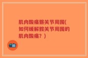 肌肉酸痛髂关节周围(如何缓解髋关节周围的肌肉酸痛？)
