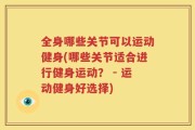 全身哪些关节可以运动健身(哪些关节适合进行健身运动？ - 运动健身好选择)