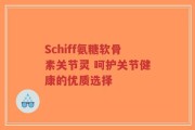 Schiff氨糖软骨素关节灵 呵护关节健康的优质选择