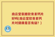 南云堂氨糖软骨素钙片好吗(南云堂软骨素钙片对健康是否有益？)