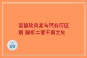 氨糖软骨素与钙有何区别 解析二者不同之处