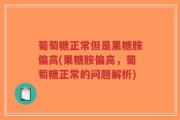 葡萄糖正常但是果糖胺偏高(果糖胺偏高，葡萄糖正常的问题解析)