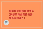 胸部软骨自我修复多久(胸部软骨自我修复需要多长时间？)