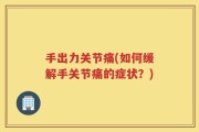 手出力关节痛(如何缓解手关节痛的症状？)