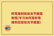 粉笔雕刻娃娃关节图案教程(学习如何用粉笔雕刻出娃娃关节图案)