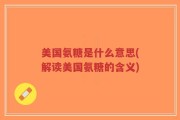 美国氨糖是什么意思(解读美国氨糖的含义)