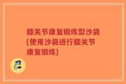 膝关节康复锻炼型沙袋(使用沙袋进行膝关节康复锻炼)