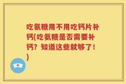吃氨糖用不用吃钙片补钙(吃氨糖是否需要补钙？知道这些就够了！)