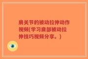 肩关节的被动拉伸动作视频(学习肩部被动拉伸技巧视频分享。)