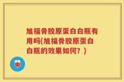 旭福骨胶原蛋白白瓶有用吗(旭福骨胶原蛋白白瓶的效果如何？)