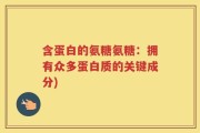 含蛋白的氨糖氨糖：拥有众多蛋白质的关键成分)