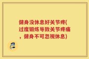 健身没休息好关节疼(过度锻炼导致关节疼痛，健身不可忽视休息)