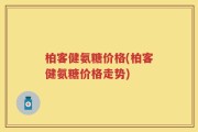 柏客健氨糖价格(柏客健氨糖价格走势)
