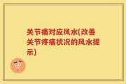 关节痛对应风水(改善关节疼痛状况的风水提示)