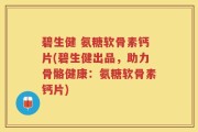 碧生健 氨糖软骨素钙片(碧生健出品，助力骨骼健康：氨糖软骨素钙片)