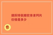 健历特氨糖软骨素钙片价格是多少