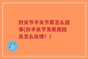 肘关节手关节黑怎么回事(肘手关节发黑原因及怎么处理？)