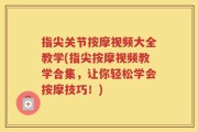 指尖关节按摩视频大全教学(指尖按摩视频教学合集，让你轻松学会按摩技巧！)
