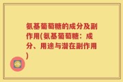 氨基葡萄糖的成分及副作用(氨基葡萄糖：成分、用途与潜在副作用)