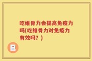 吃维骨力会提高免疫力吗(吃维骨力对免疫力有效吗？)