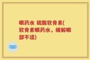 眼药水 硫酸软骨素(软骨素眼药水，缓解眼部不适)