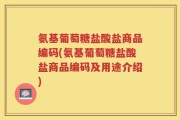 氨基葡萄糖盐酸盐商品编码(氨基葡萄糖盐酸盐商品编码及用途介绍)