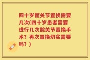 四十岁髋关节置换需要几次(四十岁患者需要进行几次髋关节置换手术？再次置换切实需要吗？)