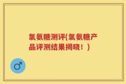氯氨糖测评(氯氨糖产品评测结果揭晓！)