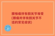 腰椎痛伴有髋关节难受(腰痛并伴有髋关节不适的常见症状)
