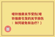 哑铃推肩关节受伤(哑铃推肩引发的关节损伤：如何避免和治疗？)