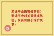 游泳不会伤害关节嘛(游泳不会对关节造成伤害，反而有益于保护关节)